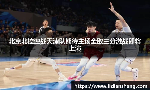 北京北控迎战天津队期待主场全取三分激战即将上演